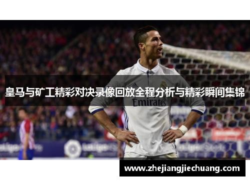 皇马与矿工精彩对决录像回放全程分析与精彩瞬间集锦 皇马与矿工精彩对决录像回放全程分析与精彩瞬间集锦