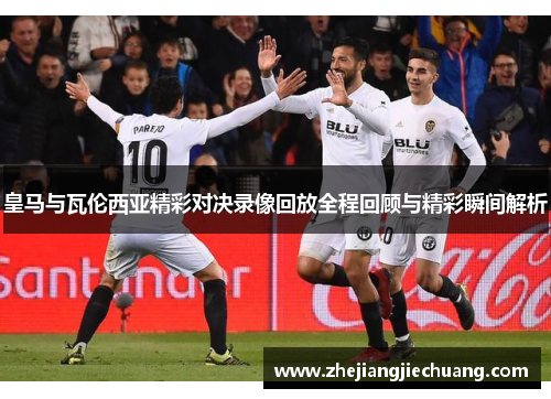 皇马与瓦伦西亚精彩对决录像回放全程回顾与精彩瞬间解析