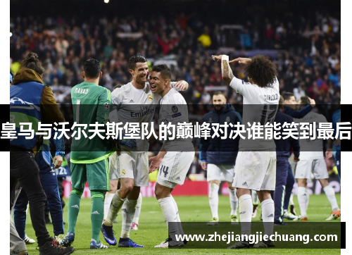 皇马与沃尔夫斯堡队的巅峰对决谁能笑到最后