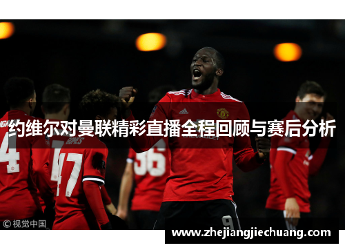 约维尔对曼联精彩直播全程回顾与赛后分析