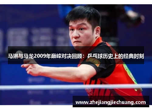 马琳与马龙2009年巅峰对决回顾：乒乓球历史上的经典时刻