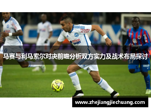 马赛与利马索尔对决前瞻分析双方实力及战术布局探讨 马赛与利马索尔对决前瞻分析双方实力及战术布局探讨