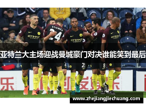 亚特兰大主场迎战曼城豪门对决谁能笑到最后