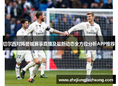 切尔西对阵曼城赛事直播及最新动态全方位分析APP推荐
