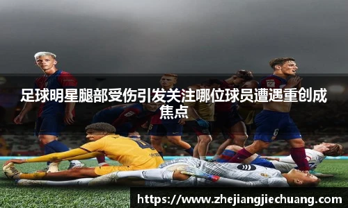 足球明星腿部受伤引发关注哪位球员遭遇重创成焦点